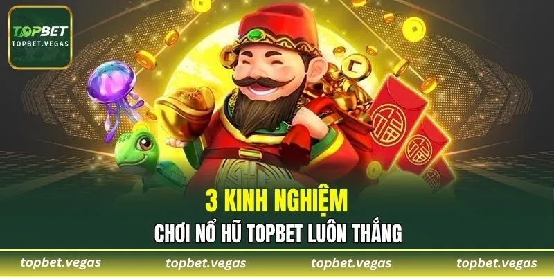 3 kinh nghiệm chơi nổ hũ TOPBET luôn thắng