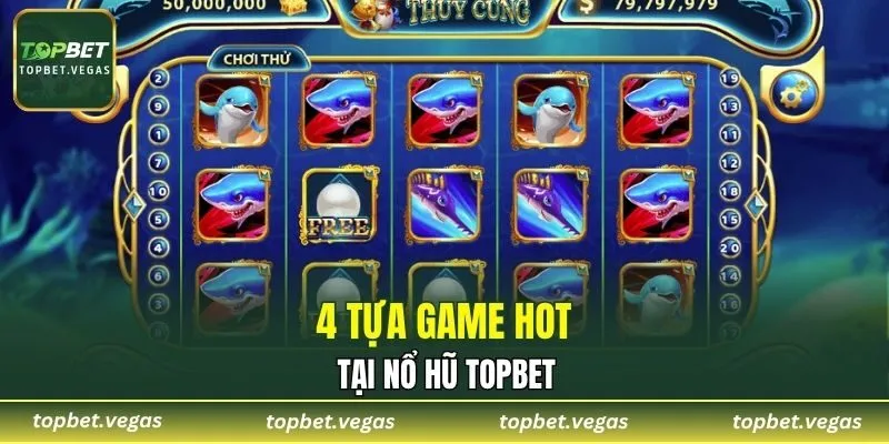 4 tựa game hot tại nổ hũ TOPBET