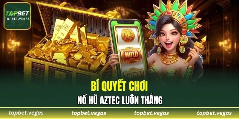 Bí quyết chơi nổ hũ Aztec luôn thắng
