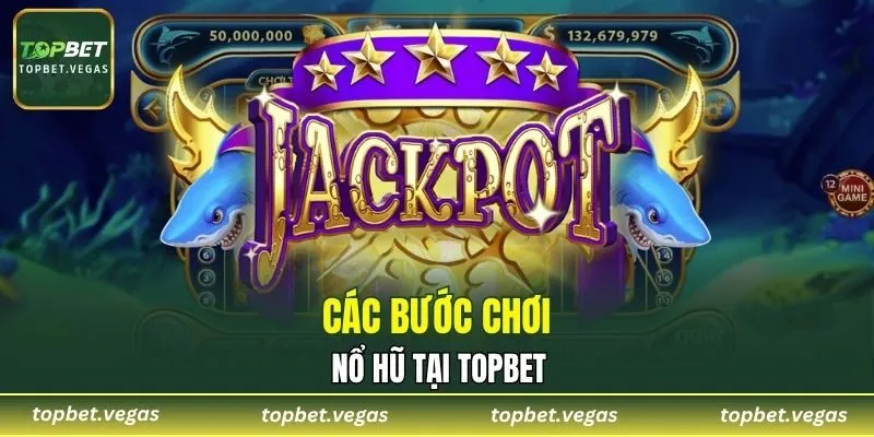Các bước chơi nổ hũ tại TOPBET