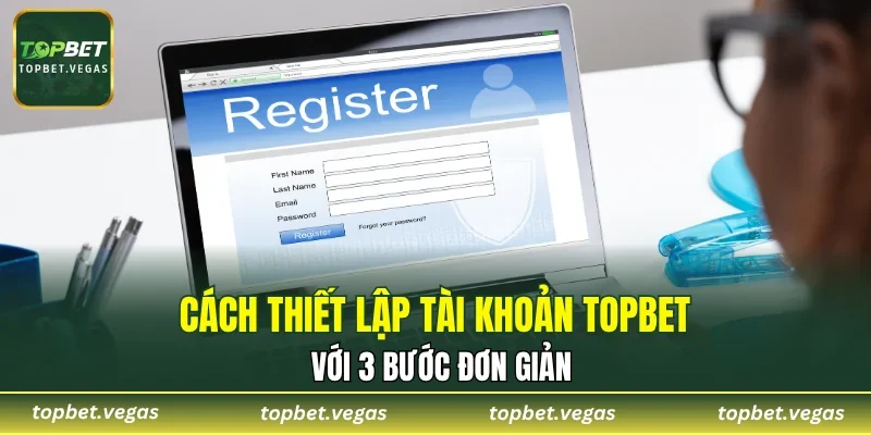Cách thiết lập tài khoản TOPBET với 3 bước đơn giản