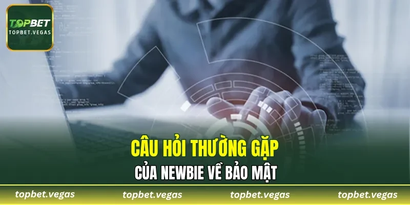 Câu hỏi thường gặp của newbie về bảo mật