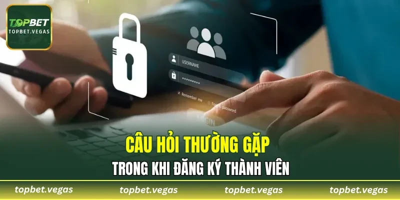 Câu hỏi thường gặp trong khi đăng ký thành viên
