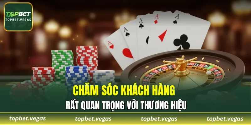 Chăm sóc khách hàng rất quan trọng với thương hiệu