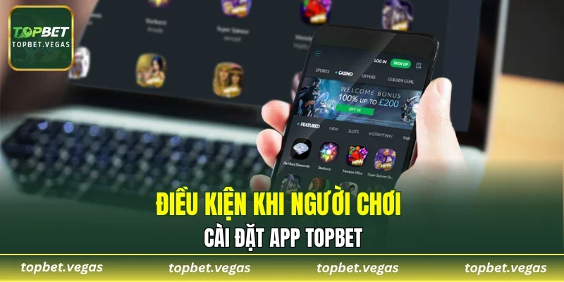 Điều kiện khi người chơi cài đặt app TOPBET