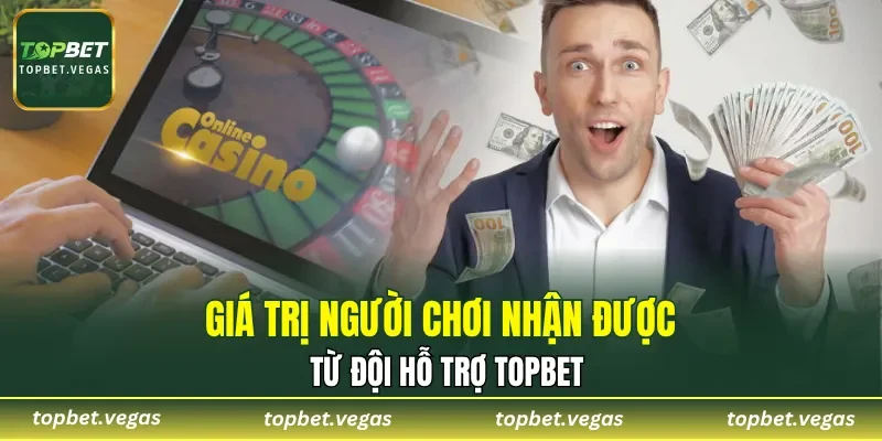 Giá trị người chơi nhận được từ đội hỗ trợ TOPBET