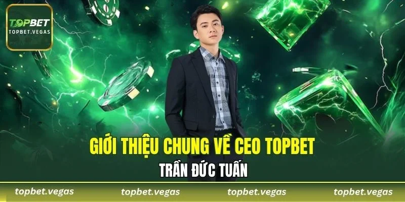 Giới thiệu chung về CEO TOPBET Trần Đức Tuấn