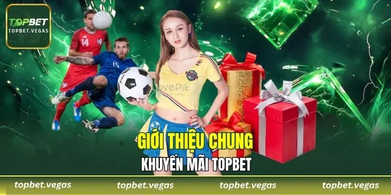 Giới thiệu chung về chương trình khuyến mãi TOPBET