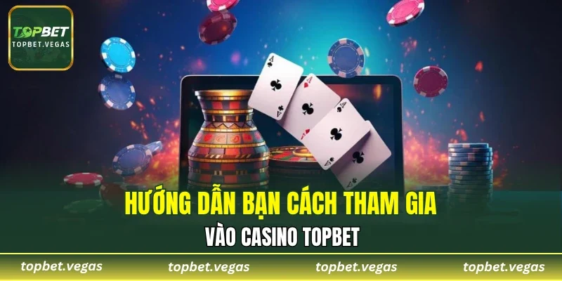 Hướng dẫn bạn cách tham gia vào Casino TOPBET