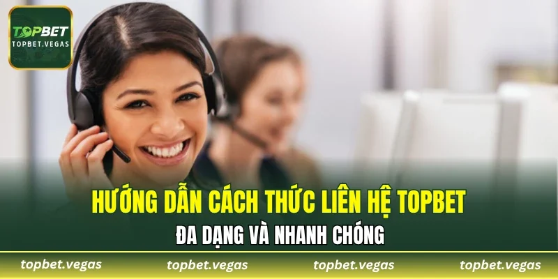 Hướng dẫn cách thức liên hệ TOPBET đa dạng và nhanh chóng