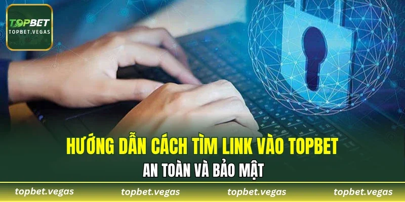 Hướng dẫn cách tìm link vào TOPBET an toàn và bảo mật