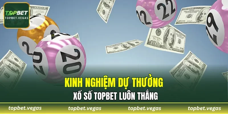 Kinh nghiệm dự thưởng xổ số TOPBET luôn thắng