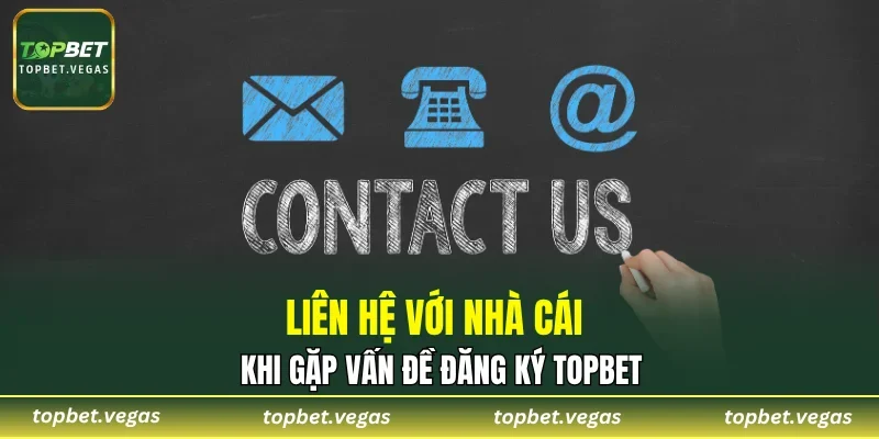 Liên hệ với nhà cái khi gặp vấn đề đăng ký TOPBET