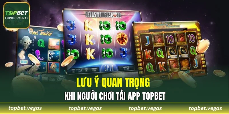 Lưu ý quan trọng khi người chơi tải app TOPBET
