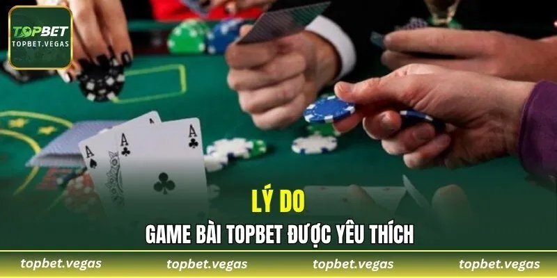 Lý do game bài TOPBET được yêu thích
