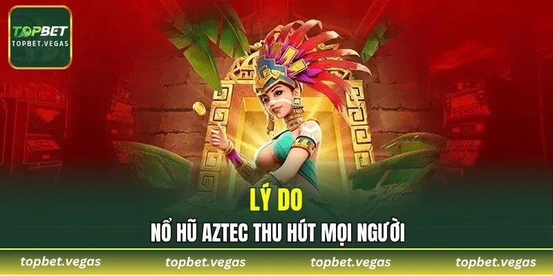 Lý do nổ hũ Aztec thu hút mọi người