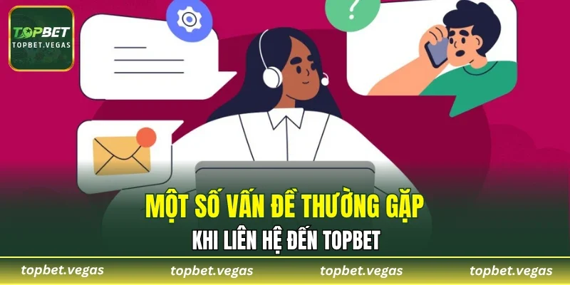Một số vấn đề thường gặp khi liên hệ đến TOPBET