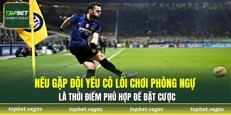 Nếu gặp đội yếu có lối chơi phòng ngự là thời điểm phù hợp để đặt cược