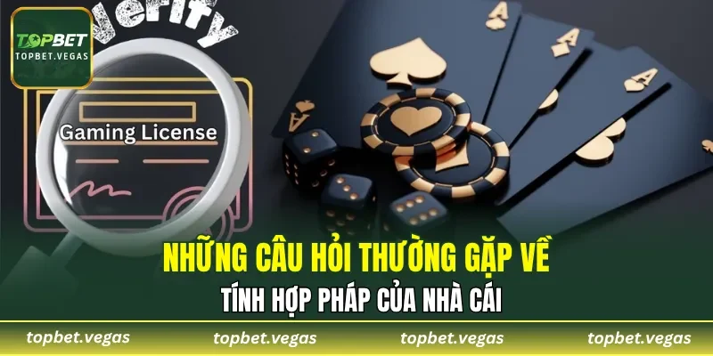 Những câu hỏi thường gặp về tính hợp pháp của nhà cái