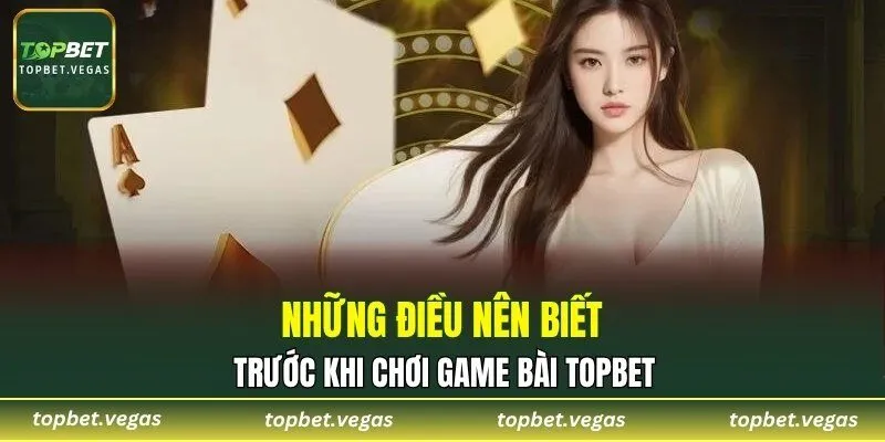 Những điều nên biết trước khi chơi game bài TOPBET