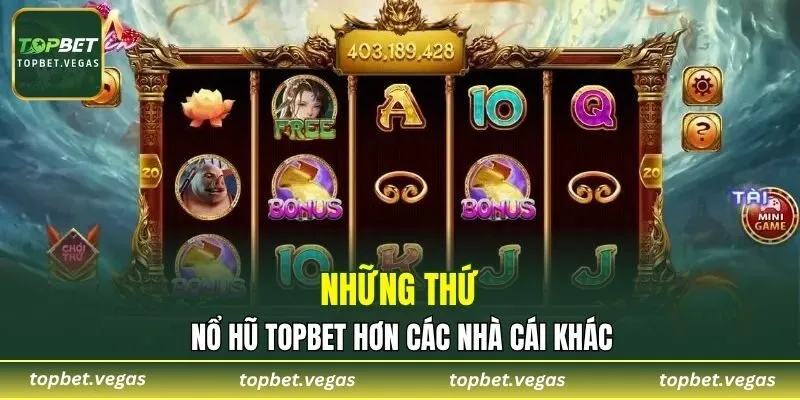 Những thứ nổ hũ TOPBET hơn các nhà cái khác