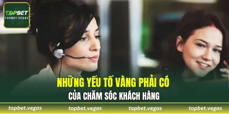 Những yếu tố vàng phải có của chăm sóc khách hàng