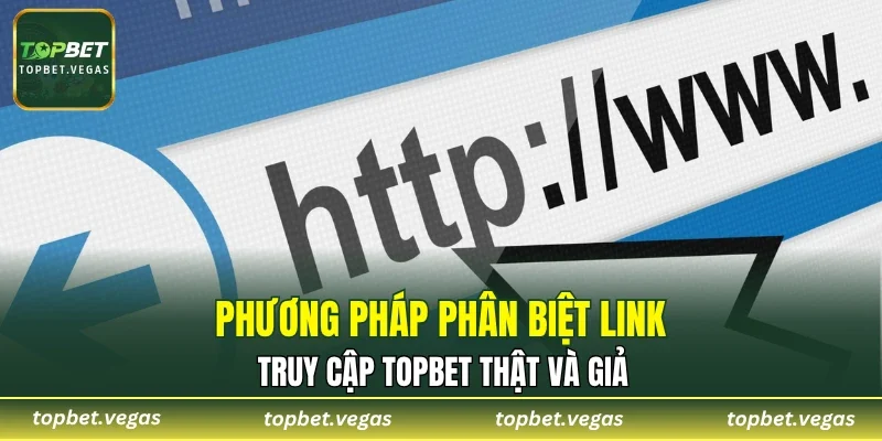 Phương pháp phân biệt link truy cập TOPBET thật và giả