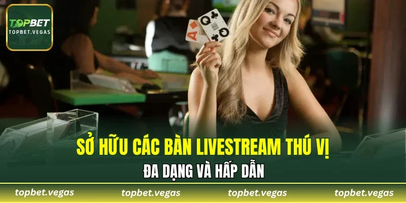 Sở hữu các bàn livestream thú vị, đa dạng và hấp dẫn
