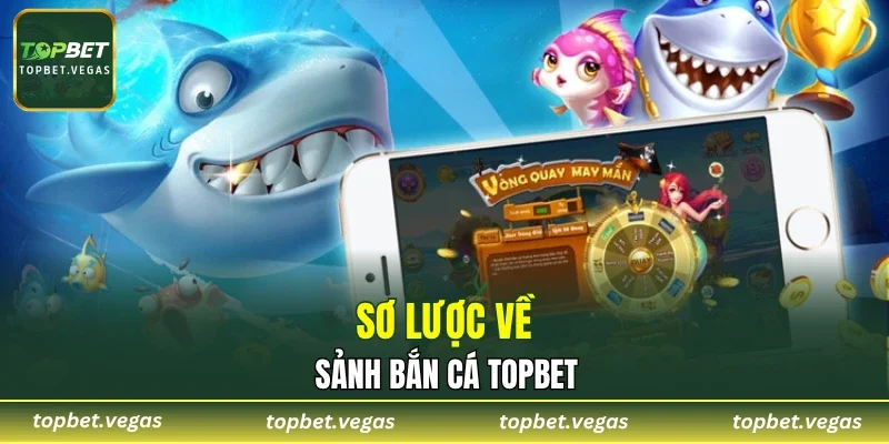 Sơ lược về sảnh bắn cá TOPBET