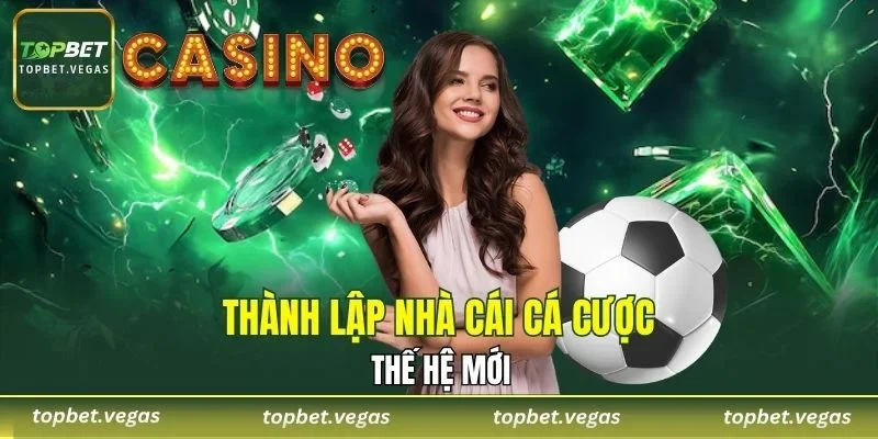 Thành lập nhà cái TOPBET cá cược thế hệ mới